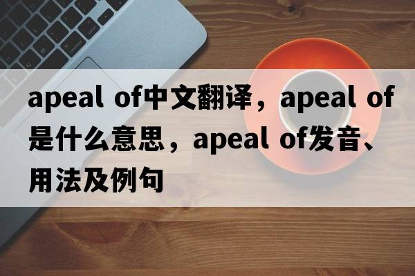 apeal of中文翻譯，apeal of是什么意思，apeal of發(fā)音、用法及例句