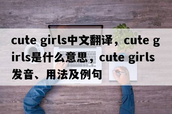 cute girls中文翻譯，cute girls是什么意思，cute girls發(fā)音、用法及例句