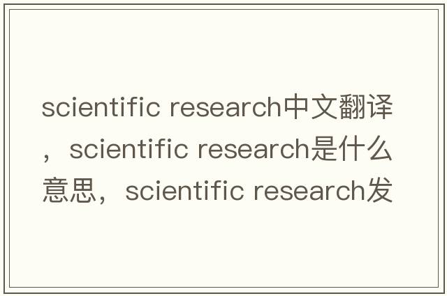 scientific research中文翻譯，scientific research是什么意思，scientific research發(fā)音、用法及例句