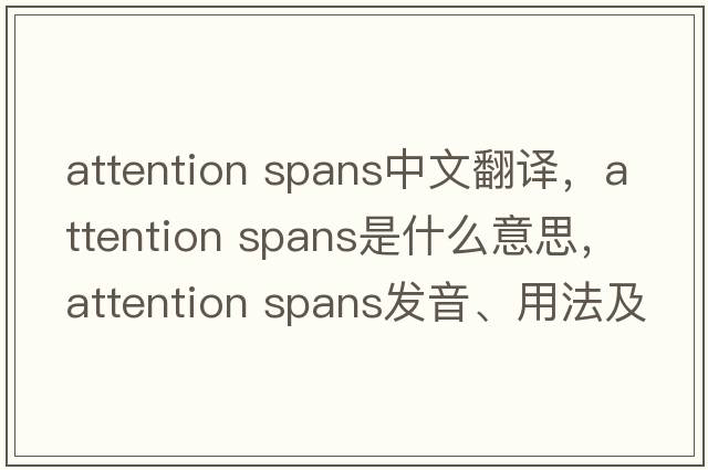 attention spans中文翻譯，attention spans是什么意思，attention spans發(fā)音、用法及例句