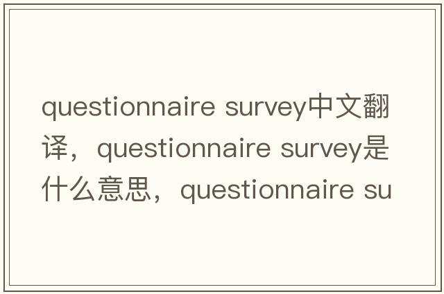 questionnaire survey中文翻譯，questionnaire survey是什么意思，questionnaire survey發(fā)音、用法及例句