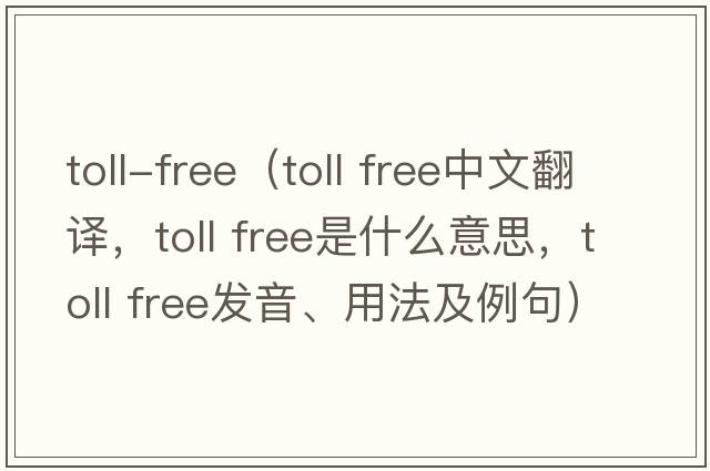 toll-free（toll free中文翻譯，toll free是什么意思，toll free發(fā)音、用法及例句）