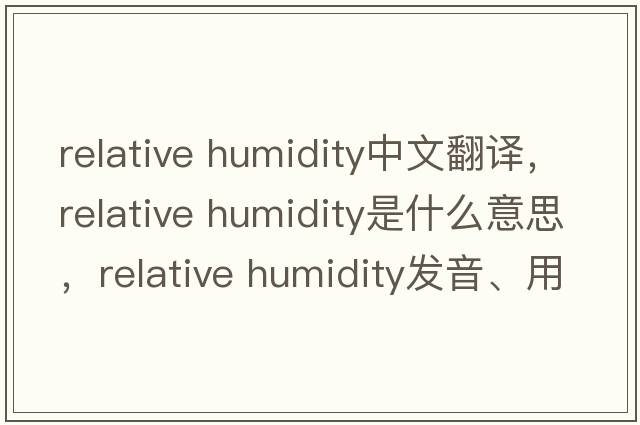 relative humidity中文翻譯，relative humidity是什么意思，relative humidity發(fā)音、用法及例句