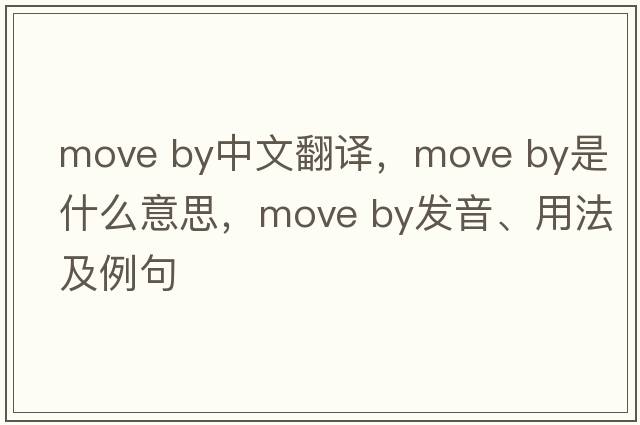 move by中文翻譯，move by是什么意思，move by發(fā)音、用法及例句