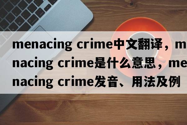 menacing crime中文翻譯，menacing crime是什么意思，menacing crime發(fā)音、用法及例句