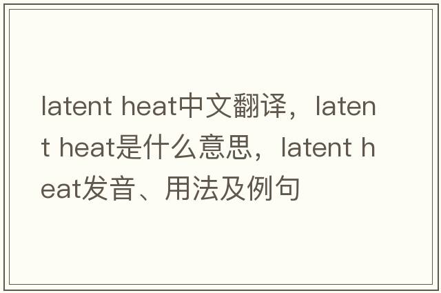 latent heat中文翻譯，latent heat是什么意思，latent heat發(fā)音、用法及例句