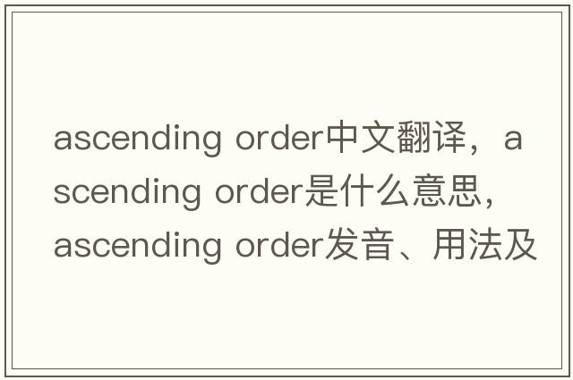 ascending order中文翻譯，ascending order是什么意思，ascending order發(fā)音、用法及例句
