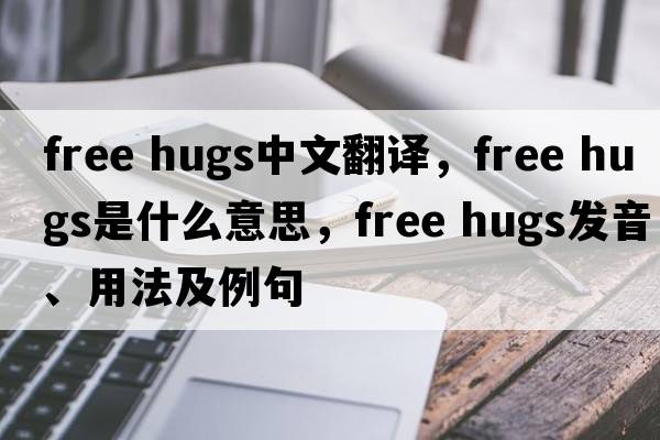 free hugs中文翻譯，free hugs是什么意思，free hugs發(fā)音、用法及例句