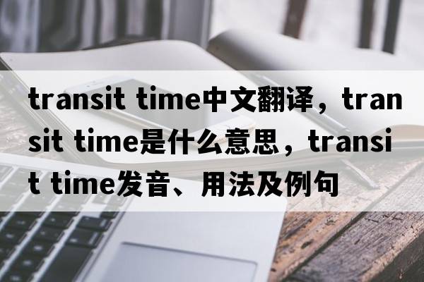 transit time中文翻譯，transit time是什么意思，transit time發(fā)音、用法及例句