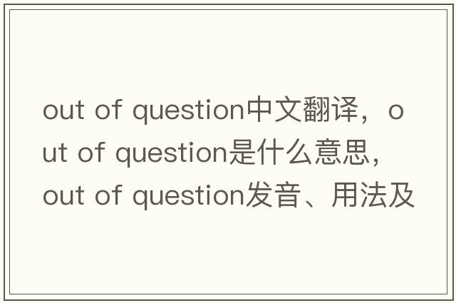 out of question中文翻譯，out of question是什么意思，out of question發(fā)音、用法及例句