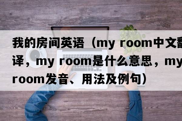 我的房間英語(yǔ)（my room中文翻譯，my room是什么意思，my room發(fā)音、用法及例句）