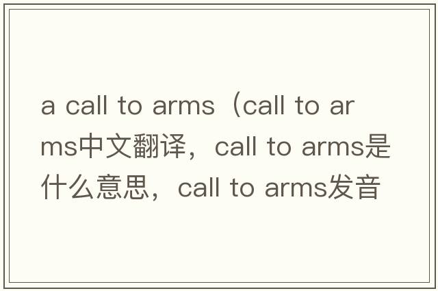 a call to arms（call to arms中文翻譯，call to arms是什么意思，call to arms發(fā)音、用法及例句）