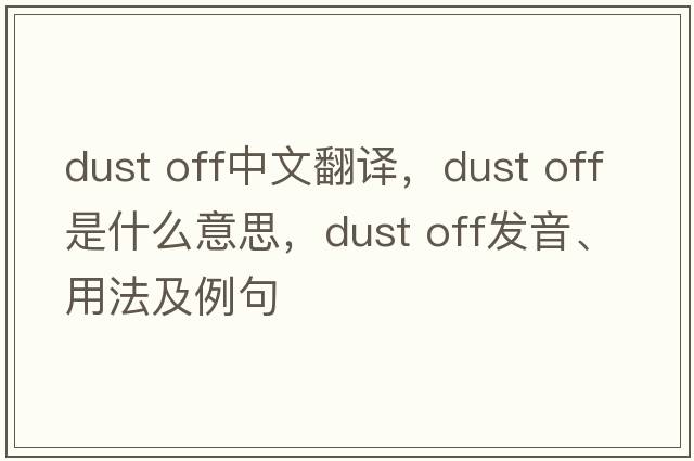 dust off中文翻譯，dust off是什么意思，dust off發(fā)音、用法及例句