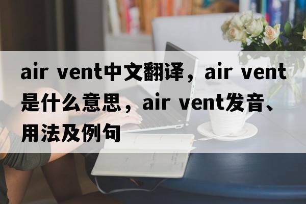 air vent中文翻譯，air vent是什么意思，air vent發(fā)音、用法及例句