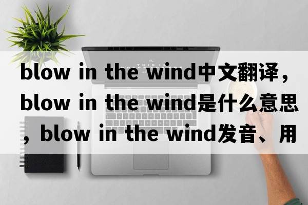 blow in the wind中文翻譯，blow in the wind是什么意思，blow in the wind發(fā)音、用法及例句