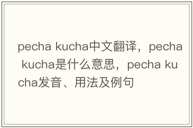pecha kucha中文翻譯，pecha kucha是什么意思，pecha kucha發(fā)音、用法及例句