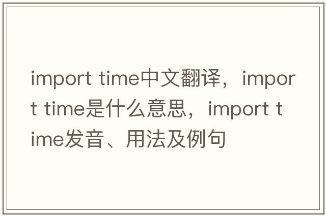 import time中文翻譯，import time是什么意思，import time發(fā)音、用法及例句