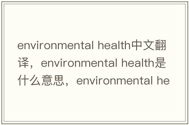 environmental health中文翻譯，environmental health是什么意思，environmental health發(fā)音、用法及例句