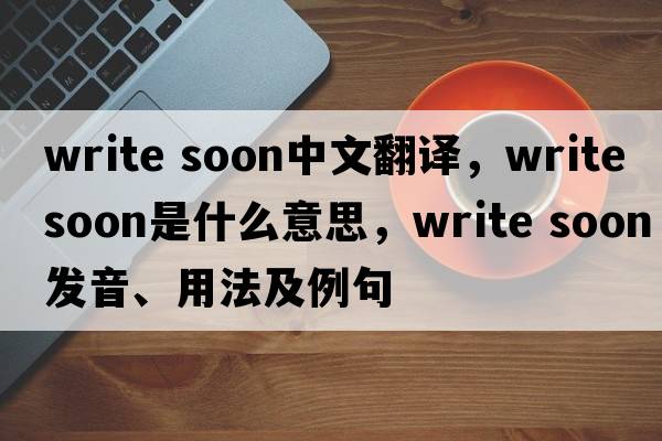 write soon中文翻譯，write soon是什么意思，write soon發(fā)音、用法及例句