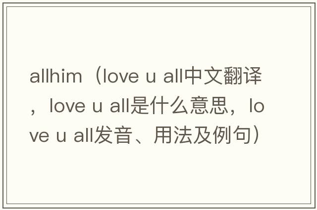 allhim（love u all中文翻譯，love u all是什么意思，love u all發(fā)音、用法及例句）