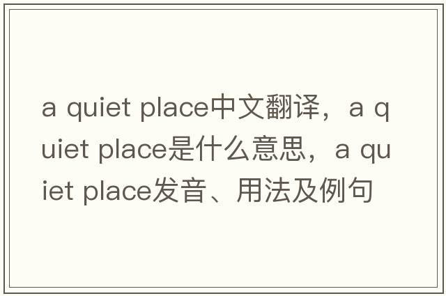 a quiet place中文翻譯，a quiet place是什么意思，a quiet place發(fā)音、用法及例句