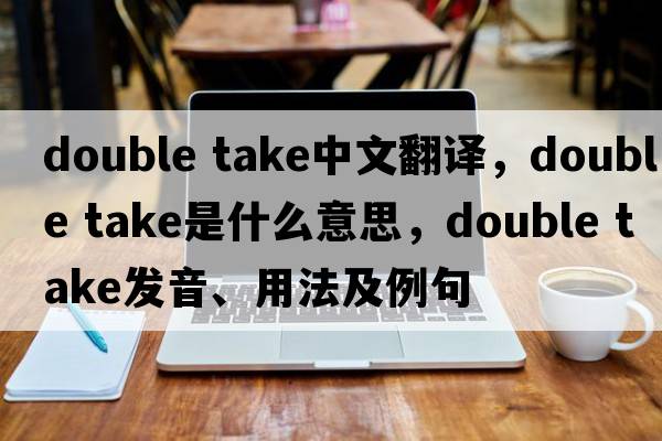 double take中文翻譯，double take是什么意思，double take發(fā)音、用法及例句