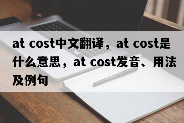 at cost中文翻譯，at cost是什么意思，at cost發(fā)音、用法及例句