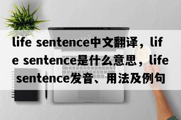 life sentence中文翻譯，life sentence是什么意思，life sentence發(fā)音、用法及例句