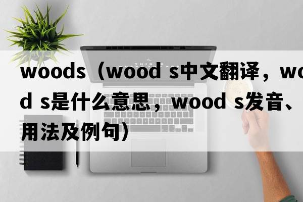 woods（wood s中文翻譯，wood s是什么意思，wood s發(fā)音、用法及例句）
