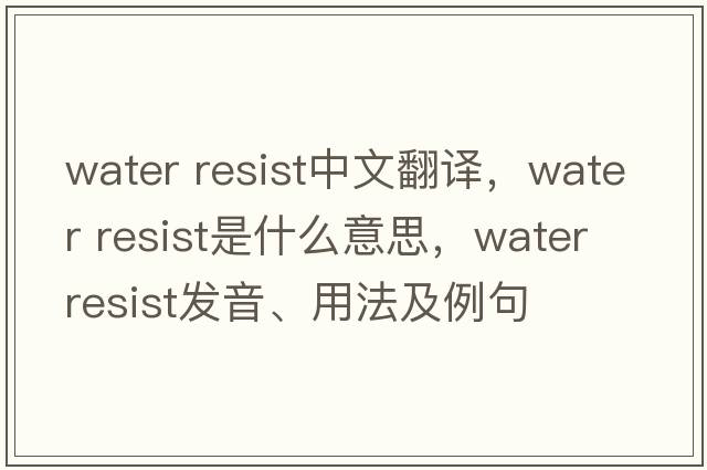 water resist中文翻譯，water resist是什么意思，water resist發(fā)音、用法及例句