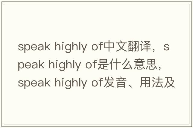 speak highly of中文翻譯，speak highly of是什么意思，speak highly of發(fā)音、用法及例句