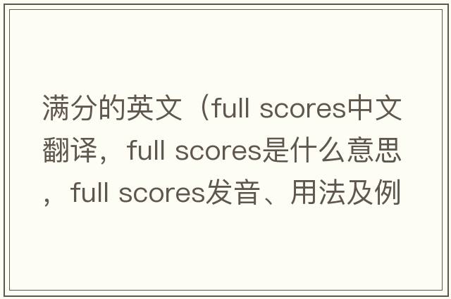 滿(mǎn)分的英文（full scores中文翻譯，full scores是什么意思，full scores發(fā)音、用法及例句）