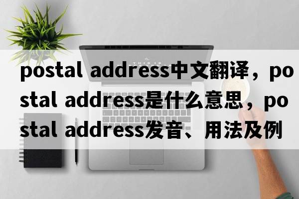 postal address中文翻譯，postal address是什么意思，postal address發(fā)音、用法及例句