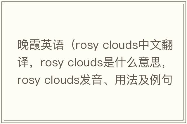 晚霞英語(yǔ)（rosy clouds中文翻譯，rosy clouds是什么意思，rosy clouds發(fā)音、用法及例句）