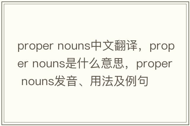 proper nouns中文翻譯，proper nouns是什么意思，proper nouns發(fā)音、用法及例句