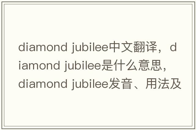 diamond jubilee中文翻譯，diamond jubilee是什么意思，diamond jubilee發(fā)音、用法及例句