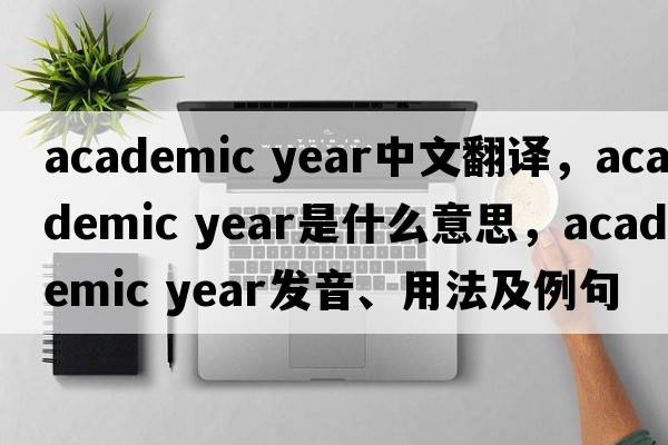 academic year中文翻譯，academic year是什么意思，academic year發(fā)音、用法及例句