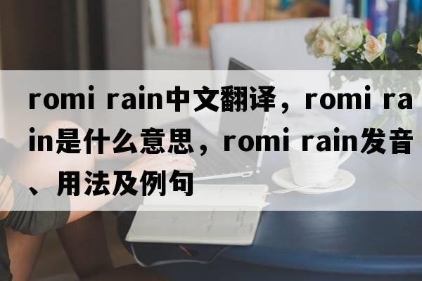 romi rain中文翻譯，romi rain是什么意思，romi rain發(fā)音、用法及例句