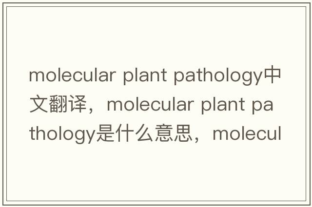 molecular plant pathology中文翻譯，molecular plant pathology是什么意思，molecular plant pathology發(fā)音、用法及例句