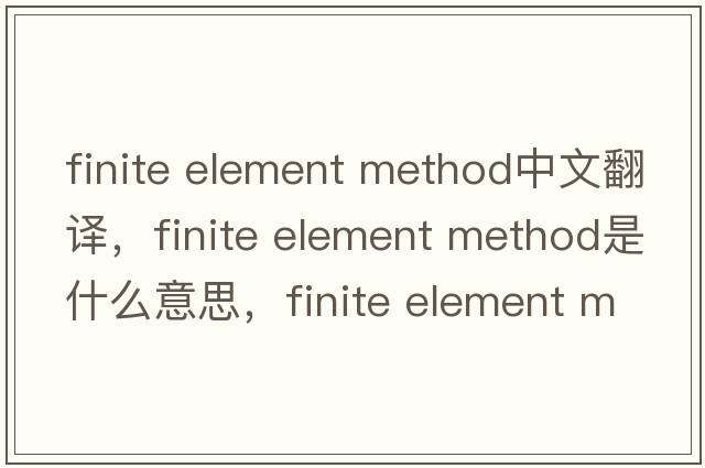 finite element method中文翻譯，finite element method是什么意思，finite element method發(fā)音、用法及例句