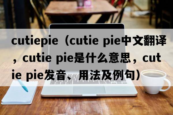 cutiepie（cutie pie中文翻譯，cutie pie是什么意思，cutie pie發(fā)音、用法及例句）