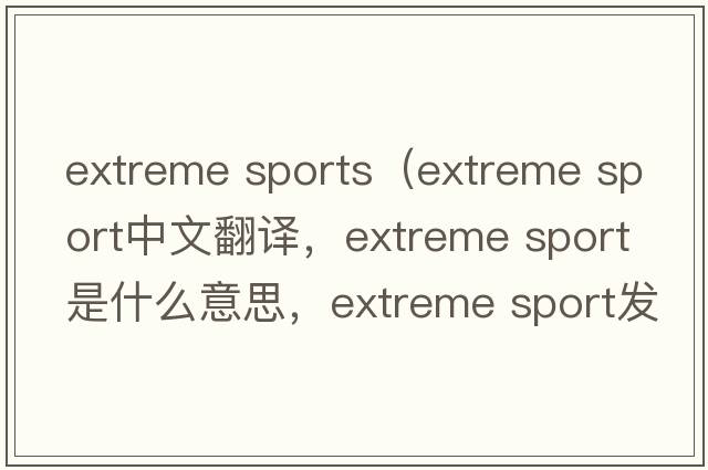 extreme sports（extreme sport中文翻譯，extreme sport是什么意思，extreme sport發(fā)音、用法及例句）