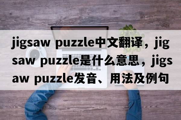 jigsaw puzzle中文翻譯，jigsaw puzzle是什么意思，jigsaw puzzle發(fā)音、用法及例句