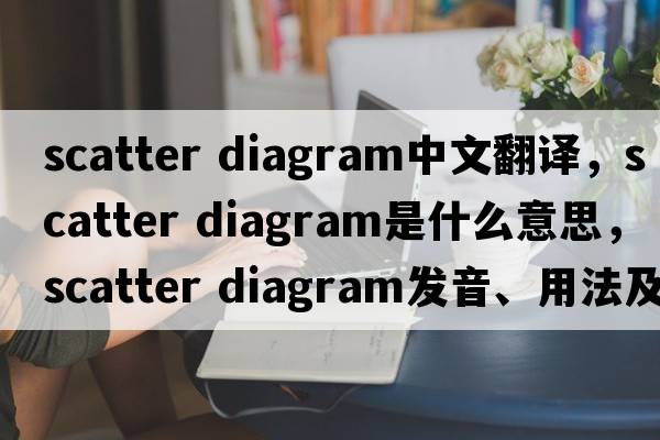 scatter diagram中文翻譯，scatter diagram是什么意思，scatter diagram發(fā)音、用法及例句