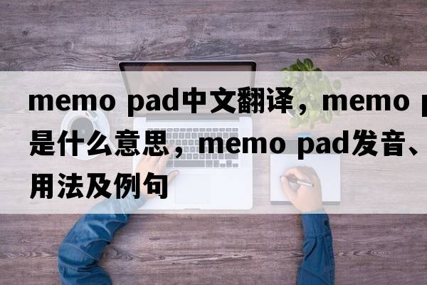memo pad中文翻譯，memo pad是什么意思，memo pad發(fā)音、用法及例句