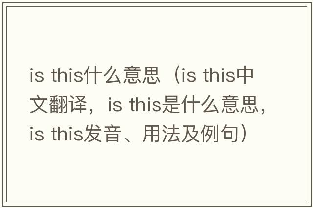 is this什么意思（is this中文翻譯，is this是什么意思，is this發(fā)音、用法及例句）