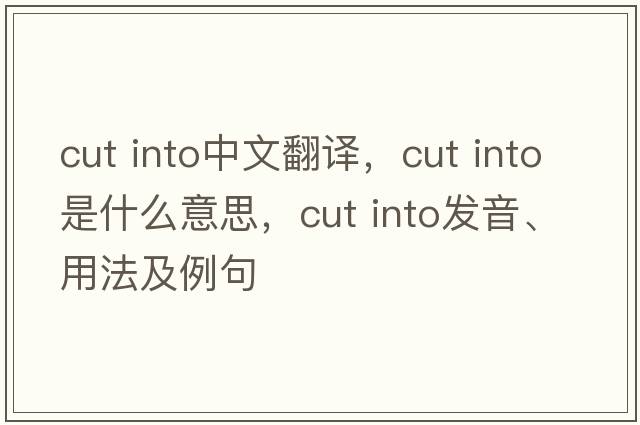 cut into中文翻譯，cut into是什么意思，cut into發(fā)音、用法及例句
