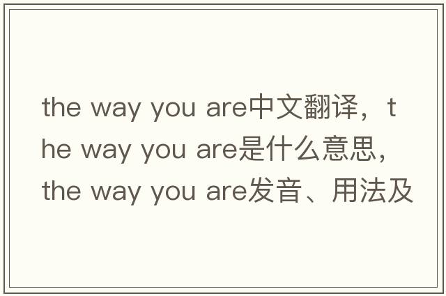the way you are中文翻譯，the way you are是什么意思，the way you are發(fā)音、用法及例句