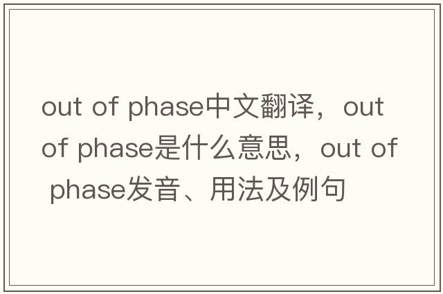 out of phase中文翻譯，out of phase是什么意思，out of phase發(fā)音、用法及例句