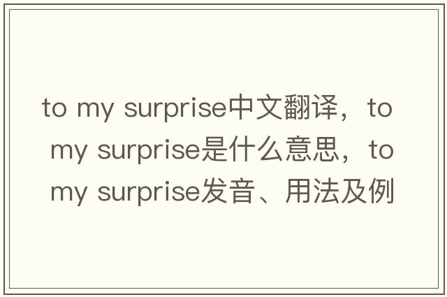 to my surprise中文翻譯，to my surprise是什么意思，to my surprise發(fā)音、用法及例句